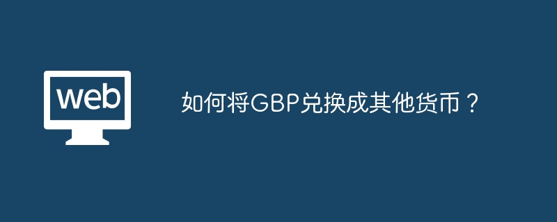 如何将GBP兑换成其他货币？